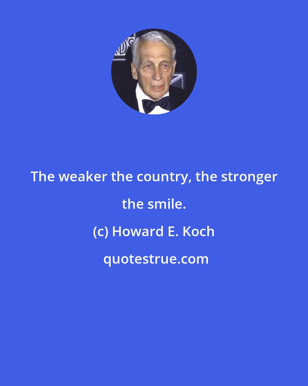 Howard E. Koch: The weaker the country, the stronger the smile.