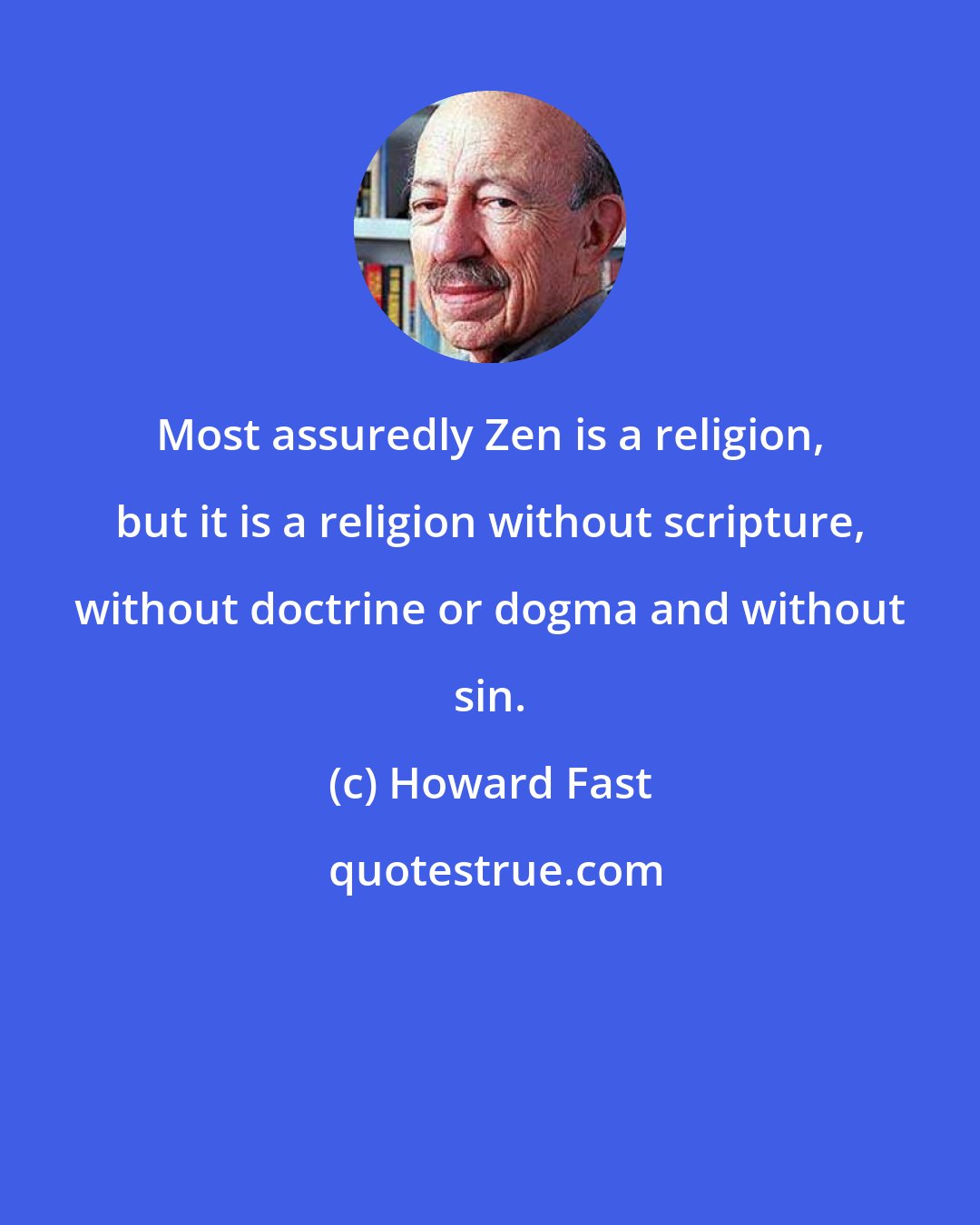 Howard Fast: Most assuredly Zen is a religion, but it is a religion without scripture, without doctrine or dogma and without sin.