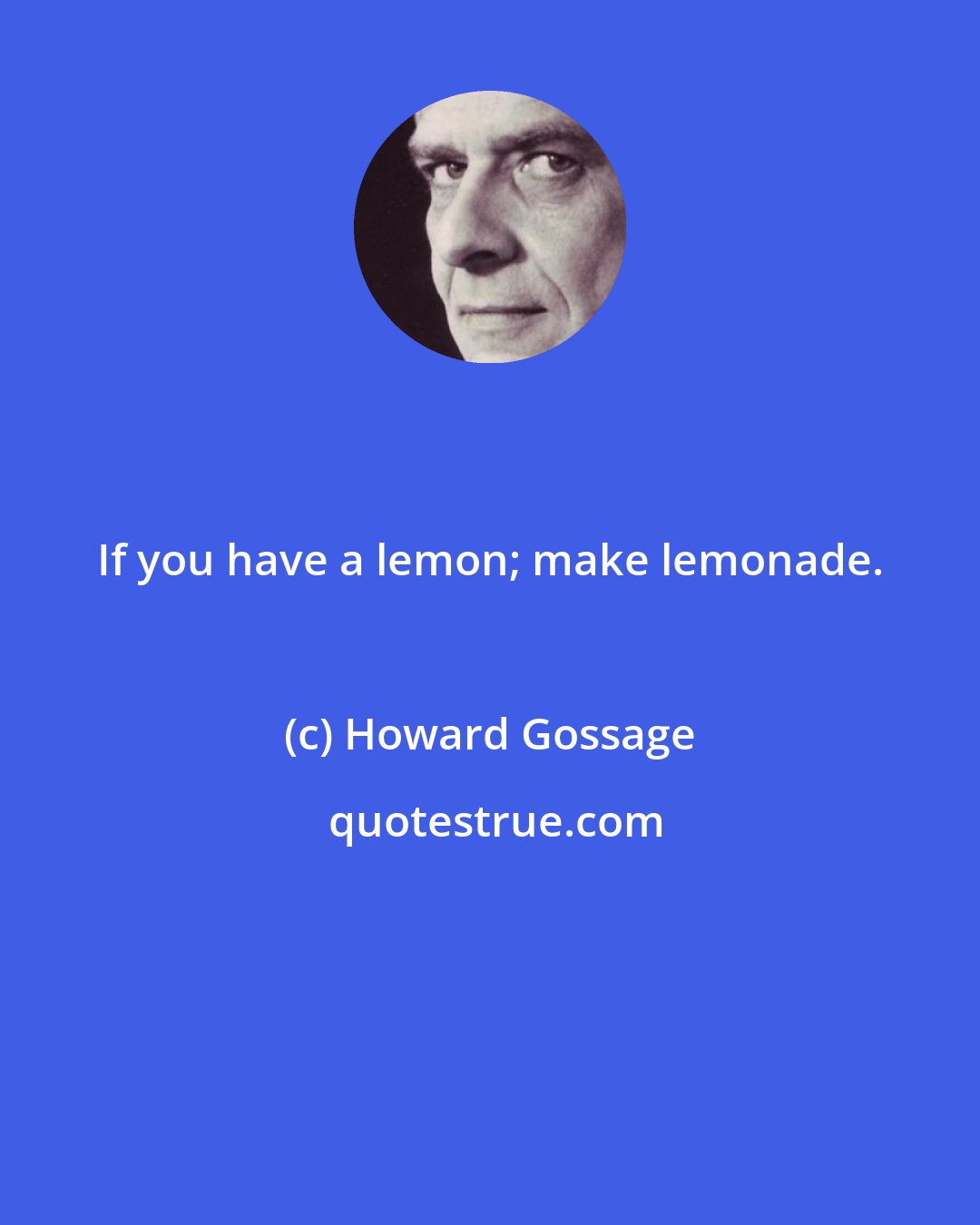 Howard Gossage: If you have a lemon; make lemonade.