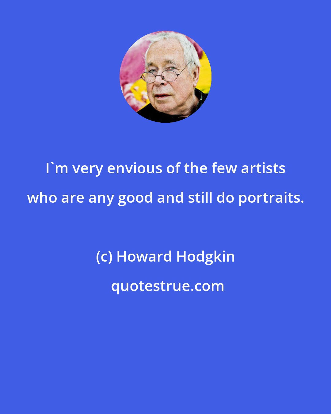 Howard Hodgkin: I'm very envious of the few artists who are any good and still do portraits.