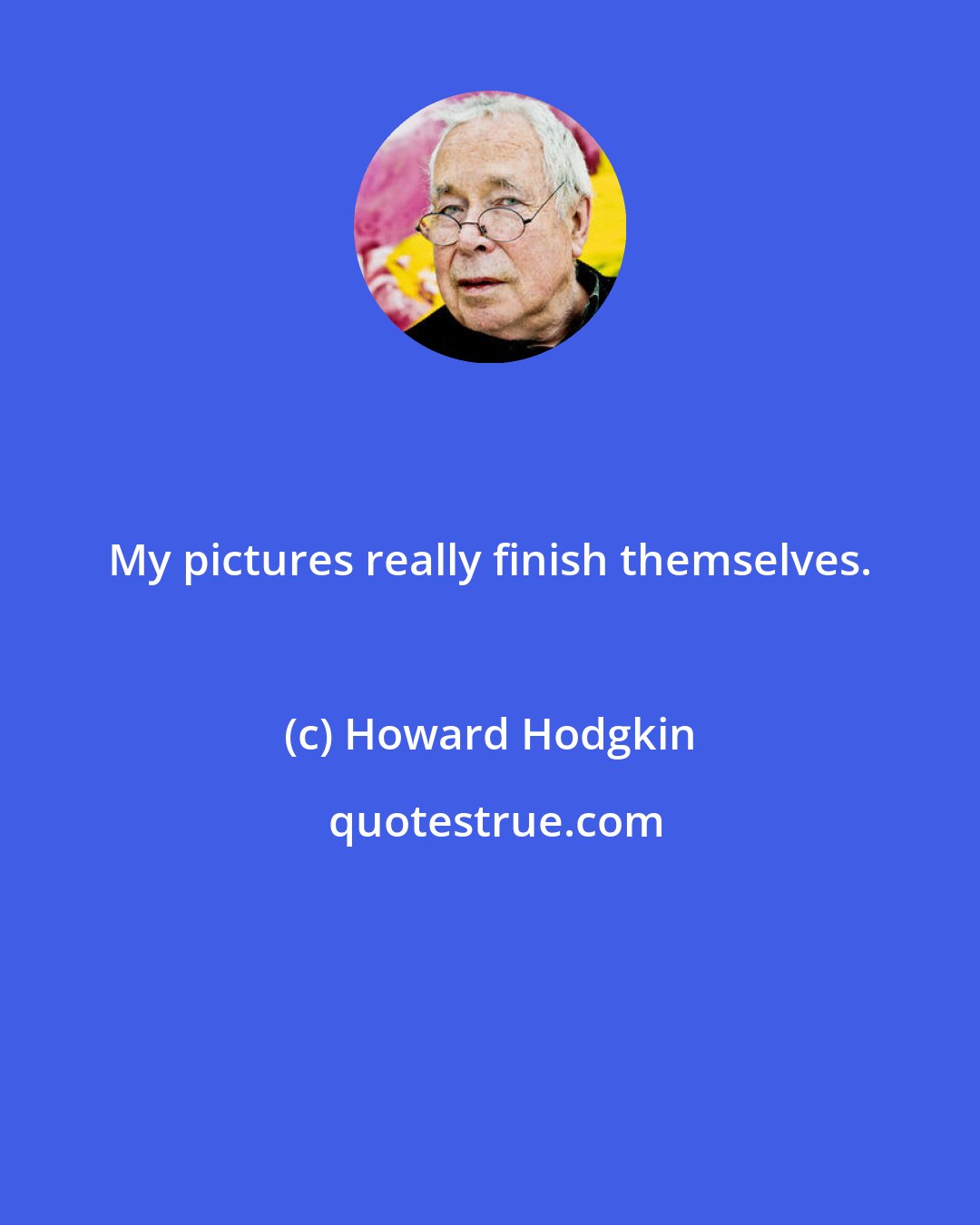 Howard Hodgkin: My pictures really finish themselves.