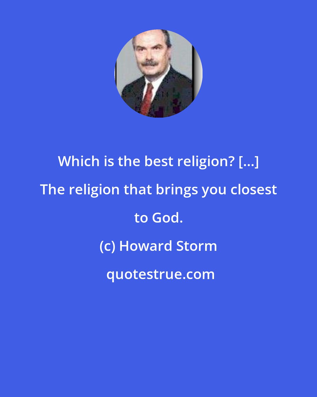 Howard Storm: Which is the best religion? [...] The religion that brings you closest to God.