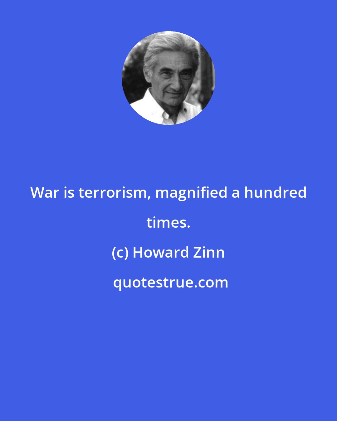 Howard Zinn: War is terrorism, magnified a hundred times.