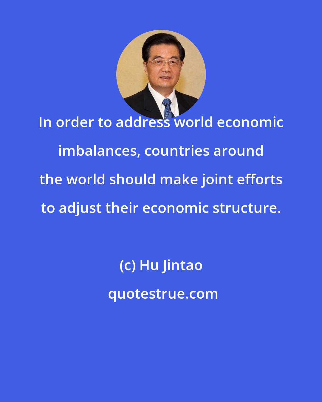 Hu Jintao: In order to address world economic imbalances, countries around the world should make joint efforts to adjust their economic structure.