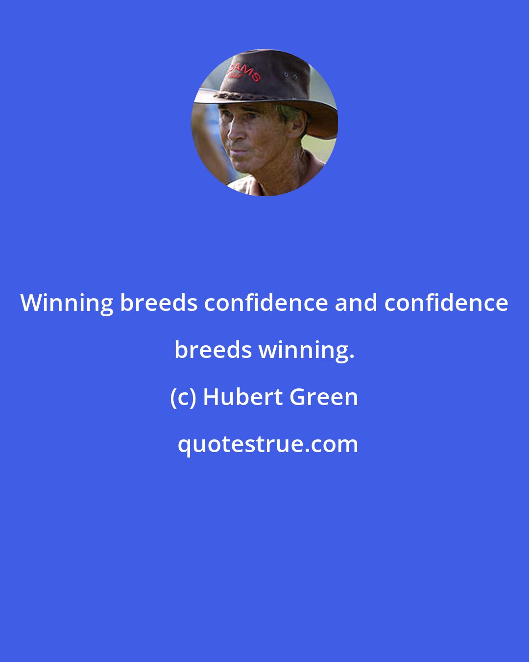 Hubert Green: Winning breeds confidence and confidence breeds winning.