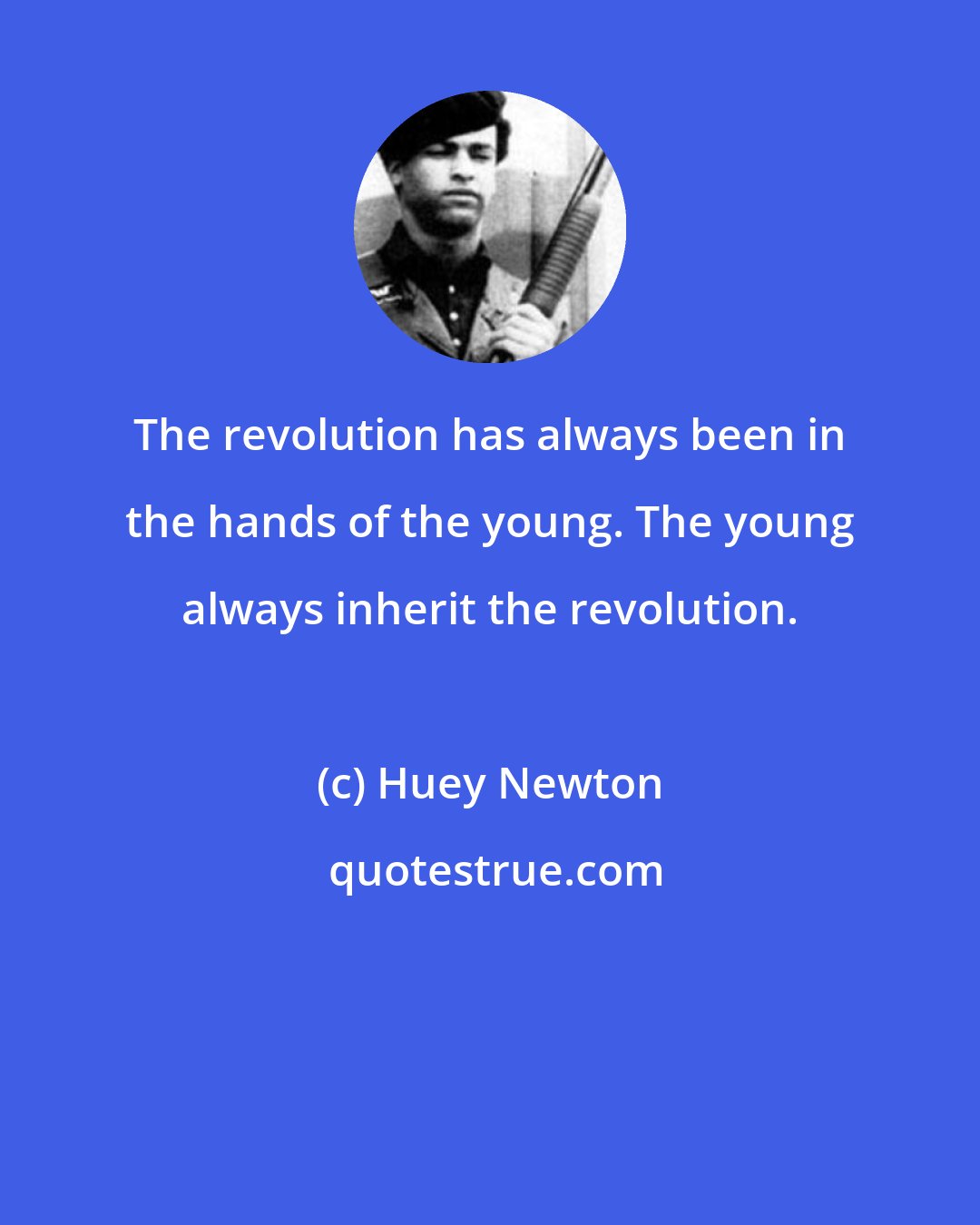 Huey Newton: The revolution has always been in the hands of the young. The young always inherit the revolution.
