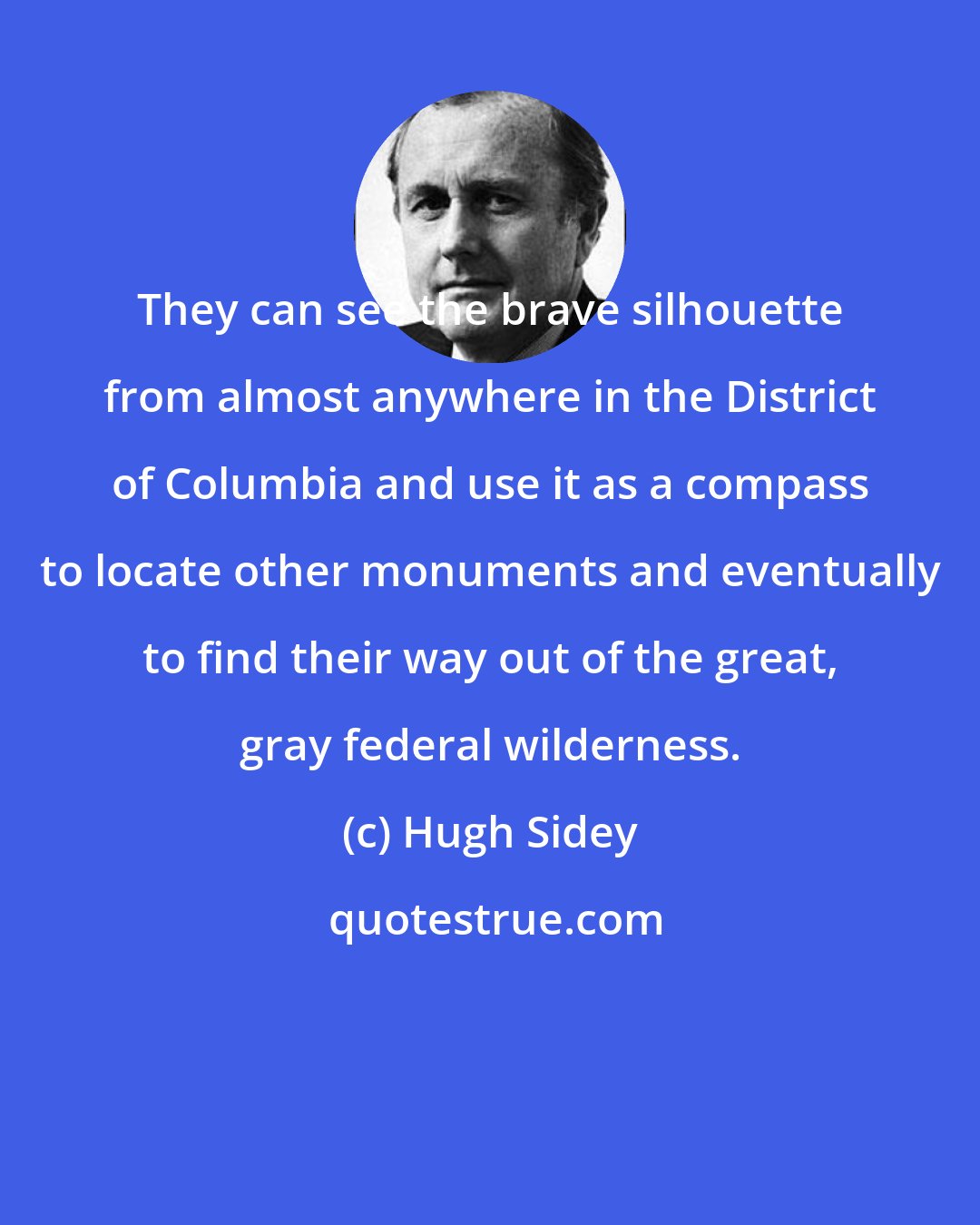 Hugh Sidey: They can see the brave silhouette from almost anywhere in the District of Columbia and use it as a compass to locate other monuments and eventually to find their way out of the great, gray federal wilderness.
