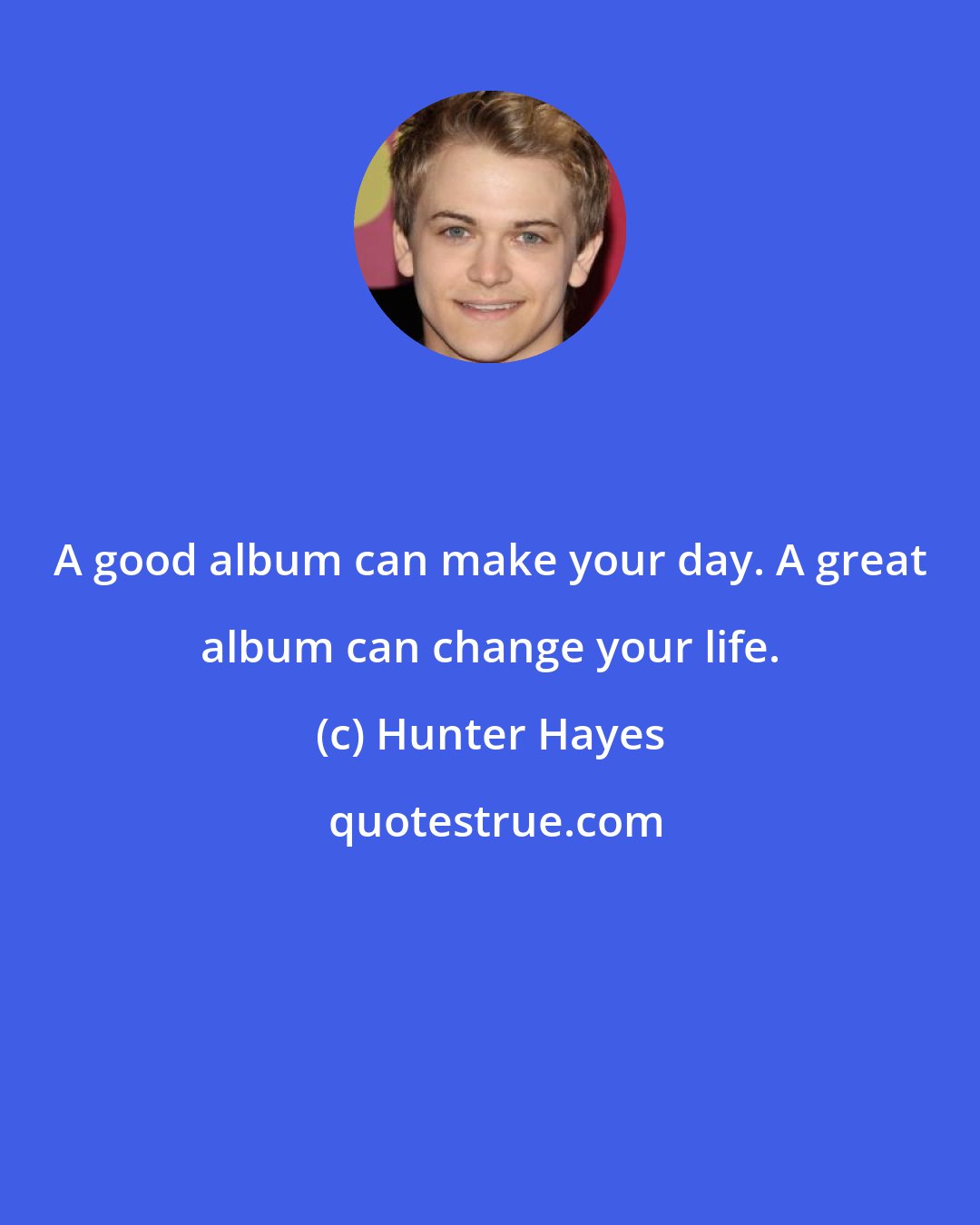 Hunter Hayes: A good album can make your day. A great album can change your life.