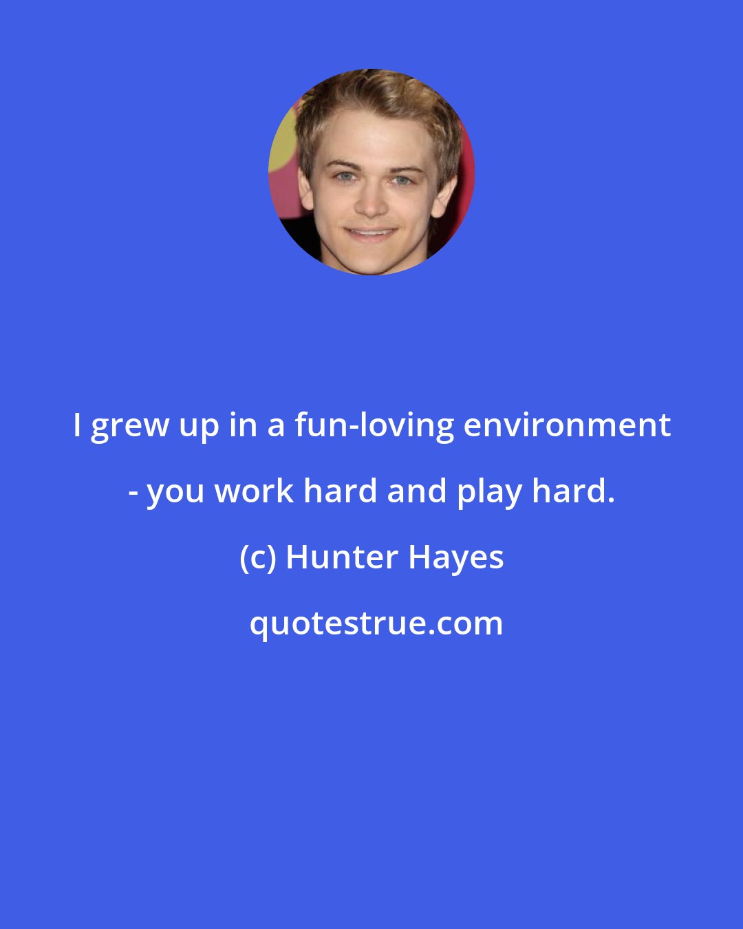 Hunter Hayes: I grew up in a fun-loving environment - you work hard and play hard.