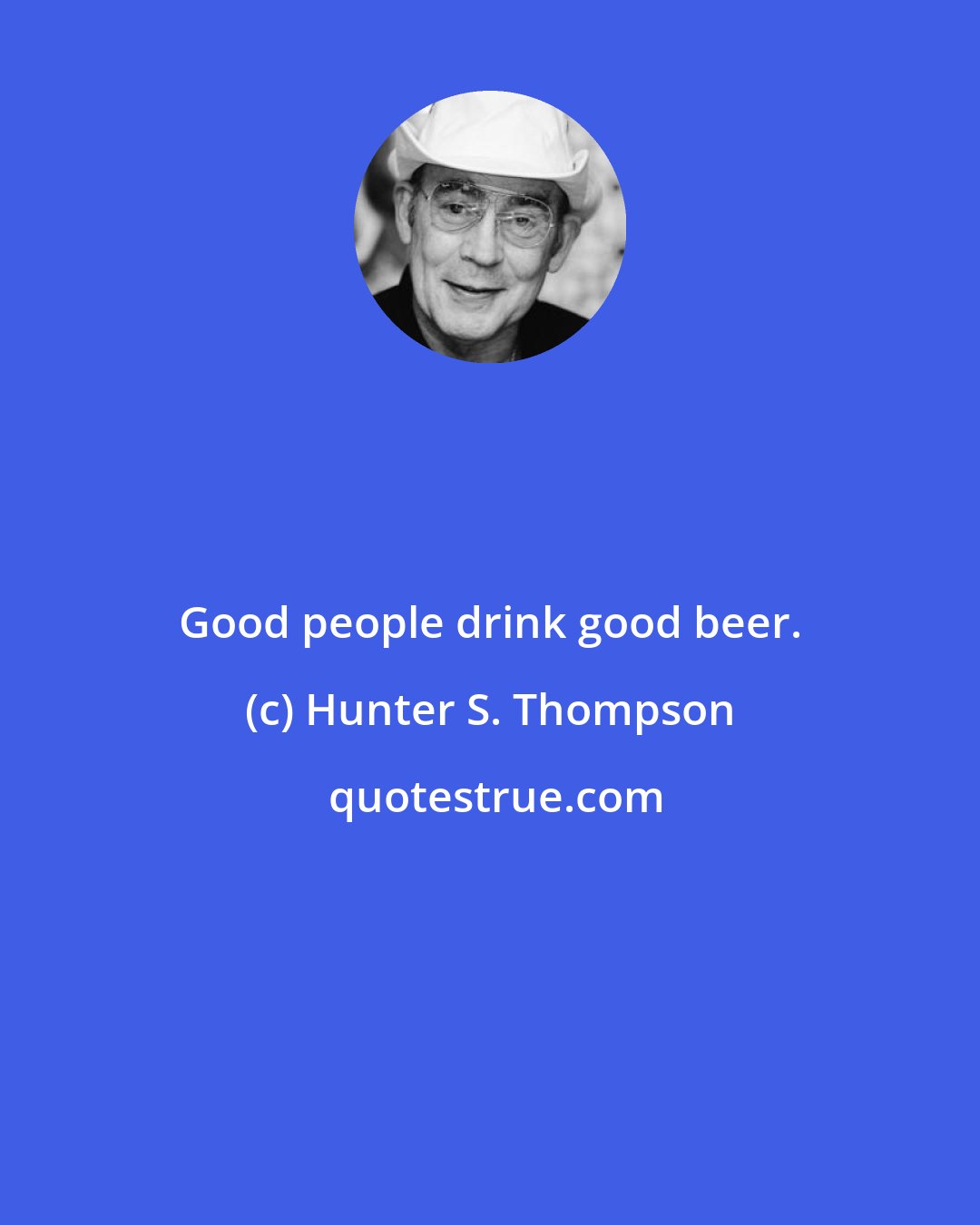 Hunter S. Thompson: Good people drink good beer.