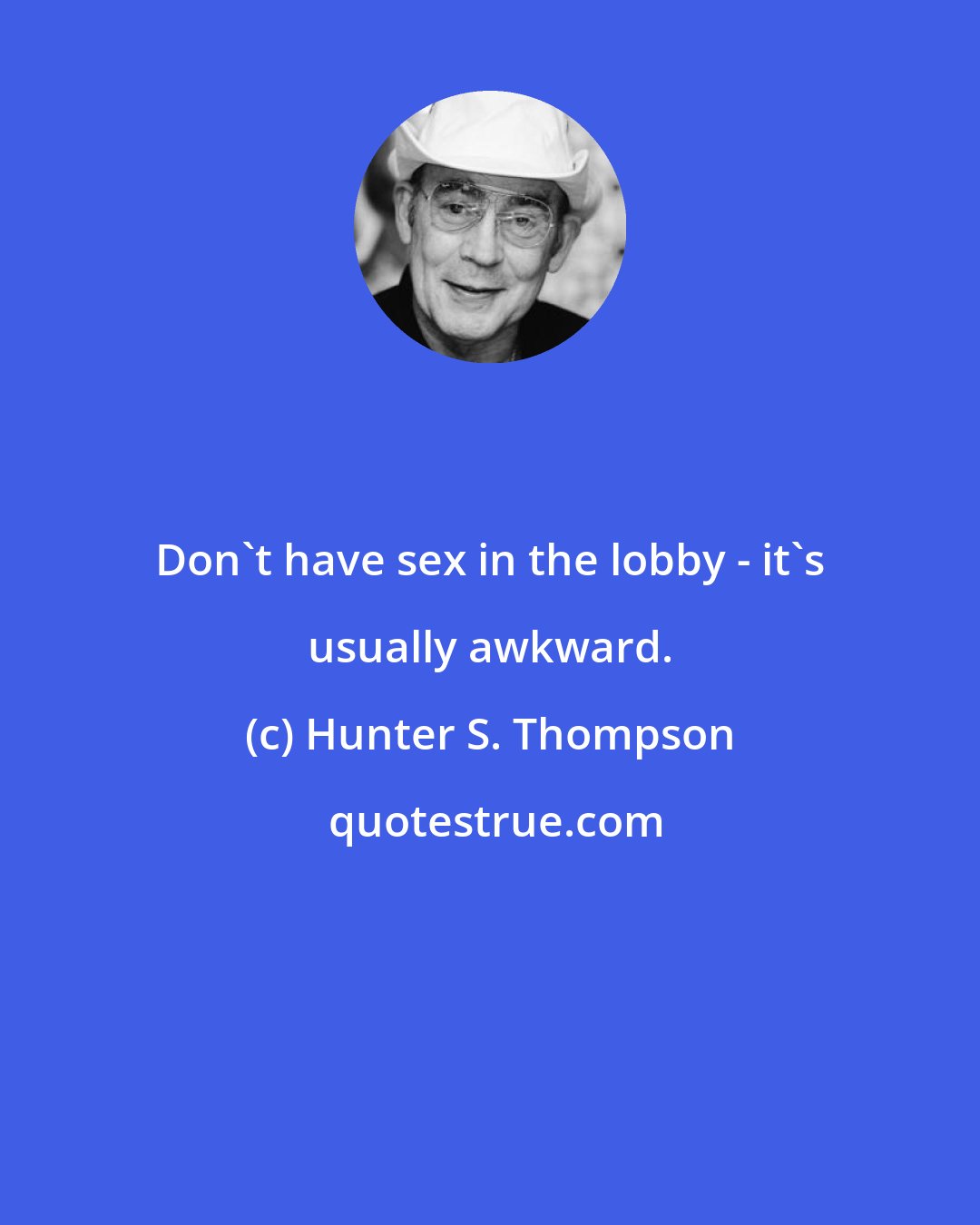 Hunter S. Thompson: Don't have sex in the lobby - it's usually awkward.