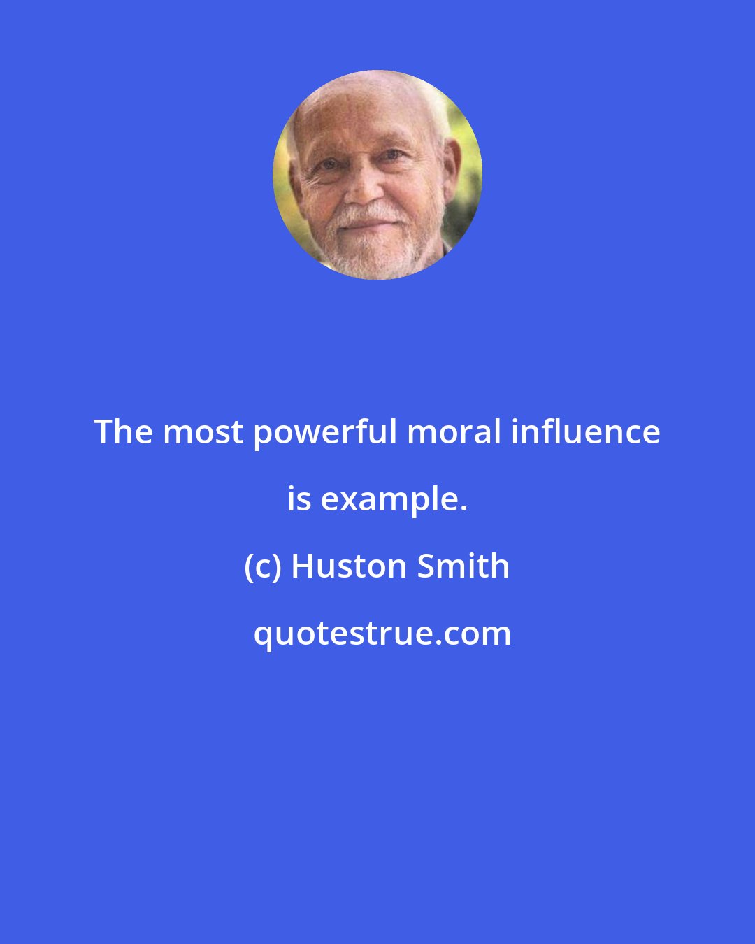 Huston Smith: The most powerful moral influence is example.