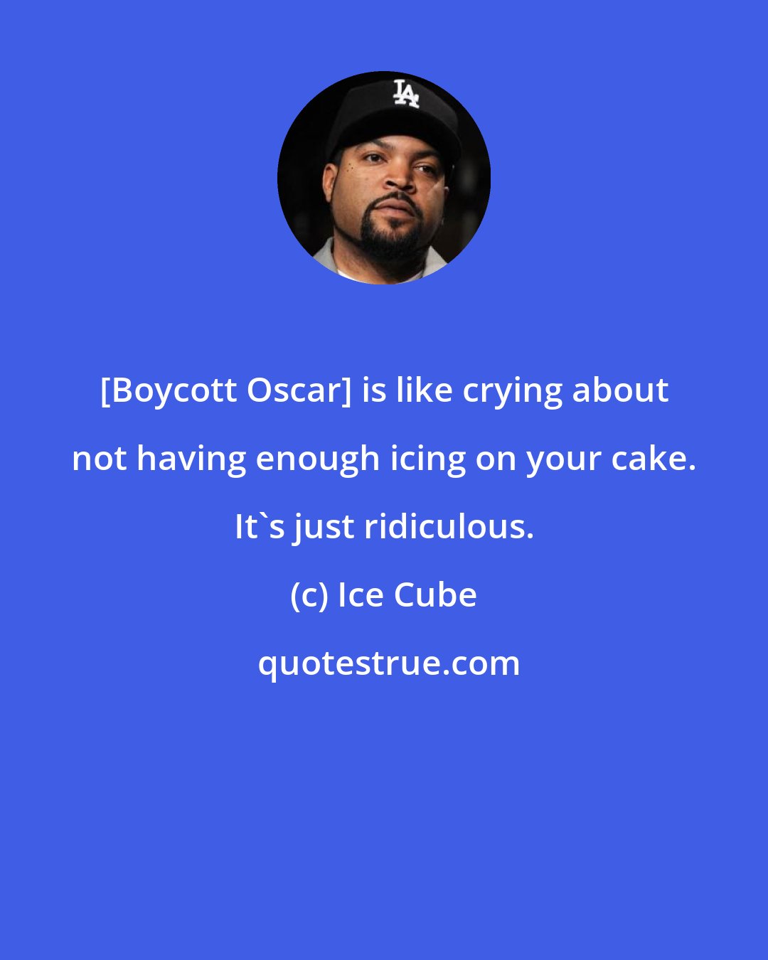 Ice Cube: [Boycott Oscar] is like crying about not having enough icing on your cake. It's just ridiculous.