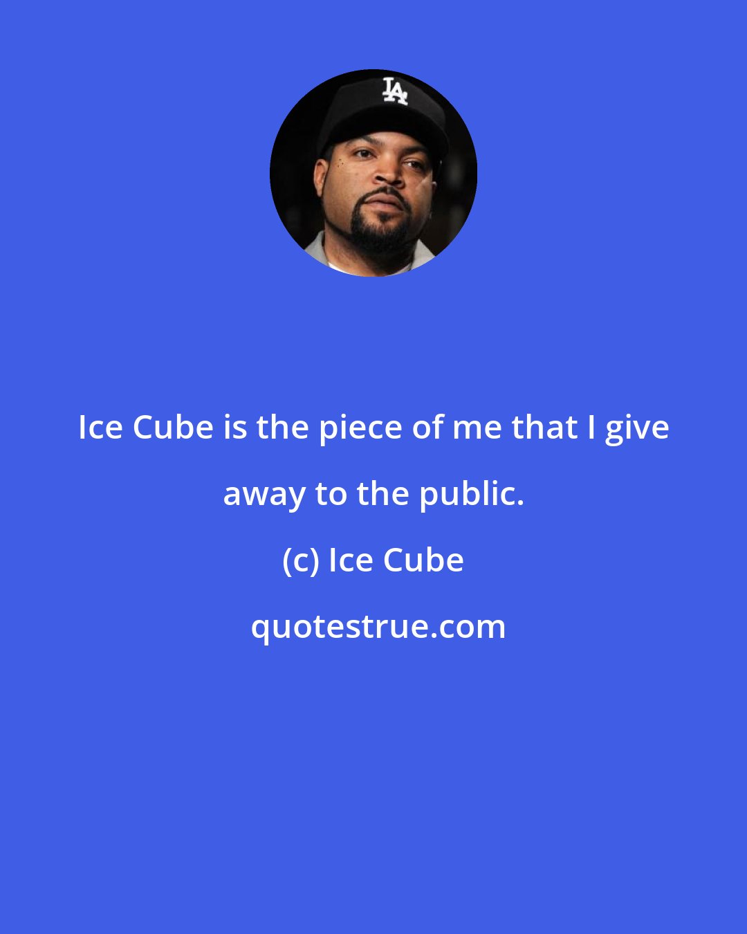 Ice Cube: Ice Cube is the piece of me that I give away to the public.