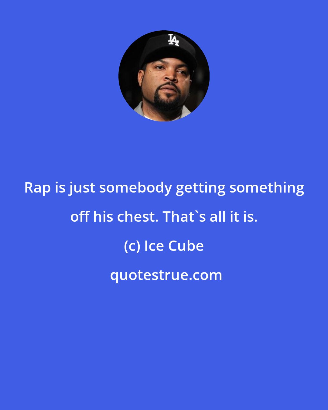 Ice Cube: Rap is just somebody getting something off his chest. That's all it is.