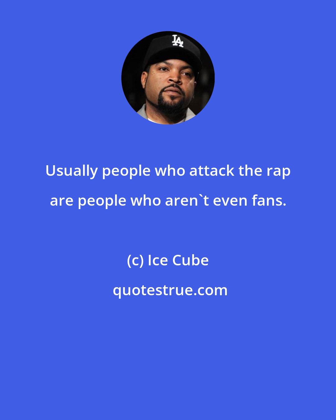 Ice Cube: Usually people who attack the rap are people who aren't even fans.