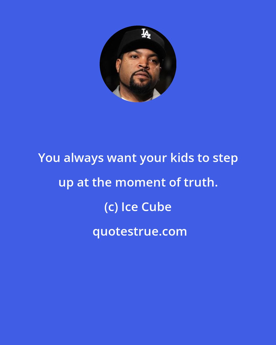 Ice Cube: You always want your kids to step up at the moment of truth.