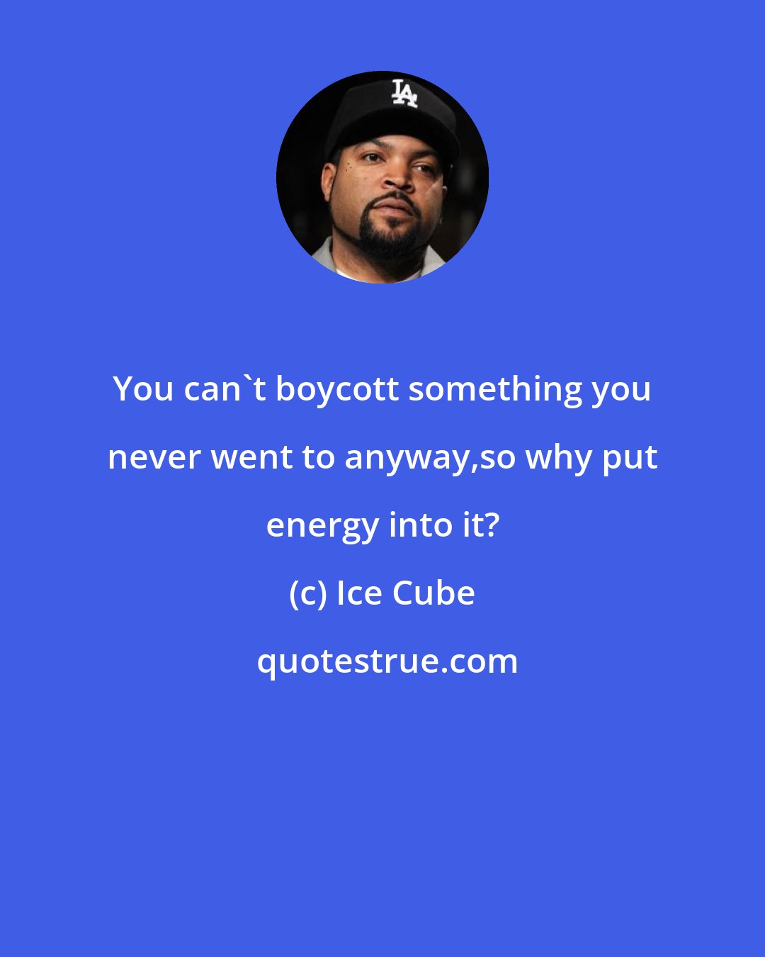 Ice Cube: You can't boycott something you never went to anyway,so why put energy into it?