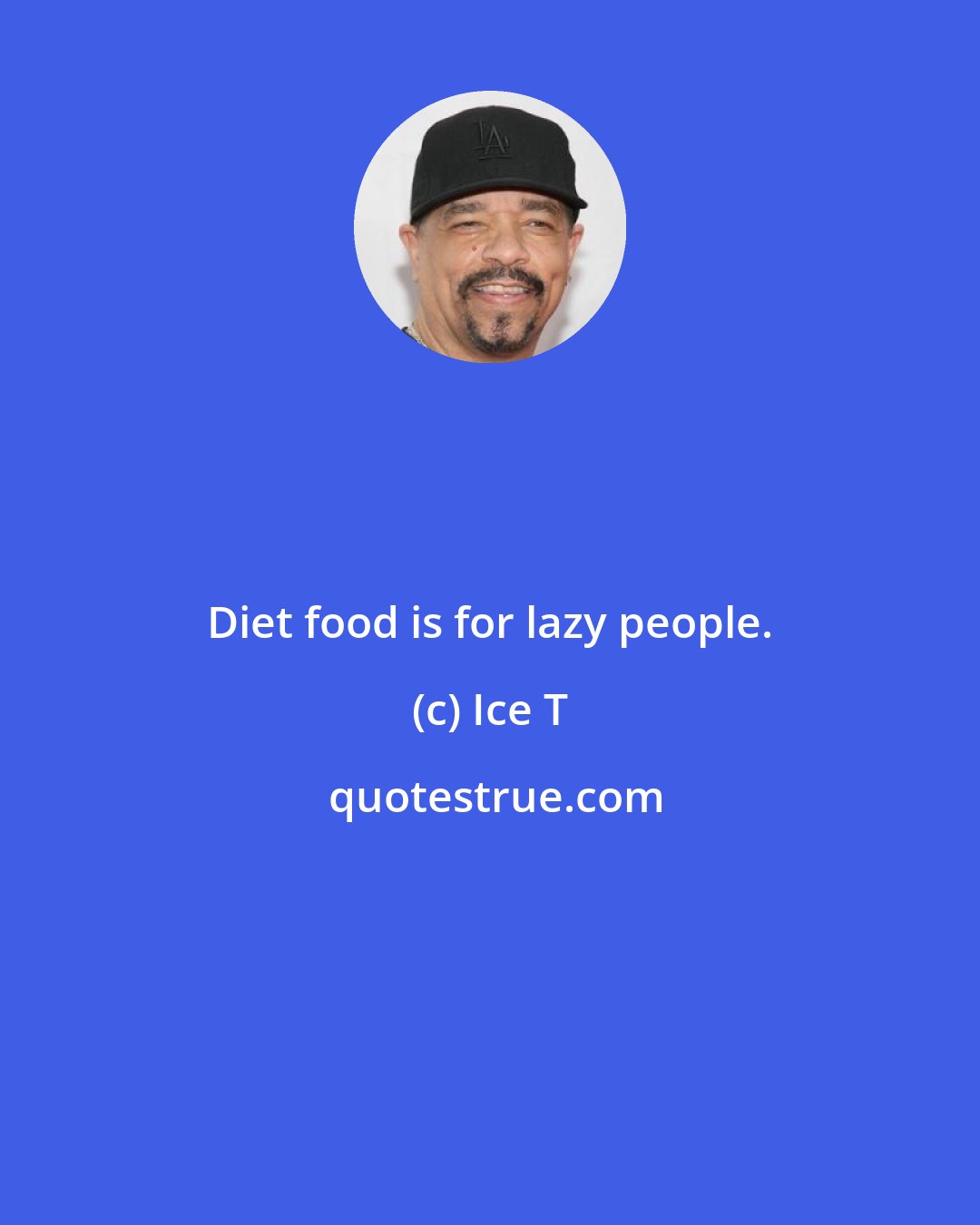 Ice T: Diet food is for lazy people.