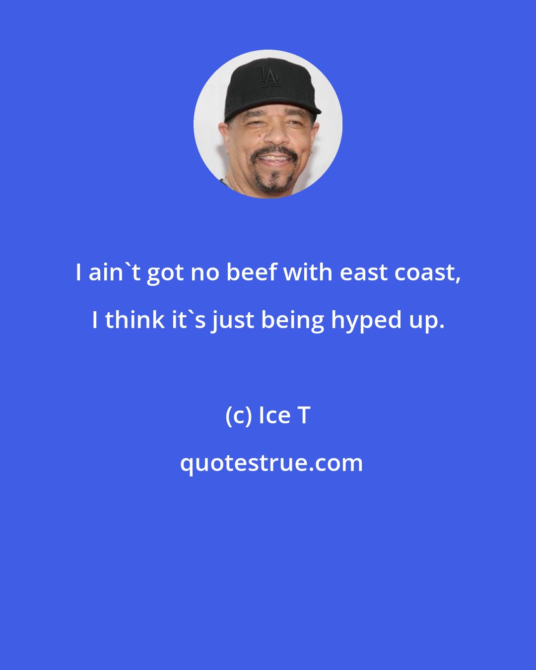 Ice T: I ain't got no beef with east coast, I think it's just being hyped up.