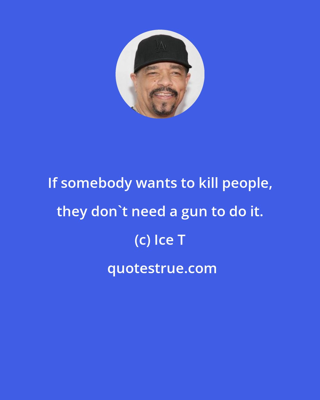 Ice T: If somebody wants to kill people, they don't need a gun to do it.