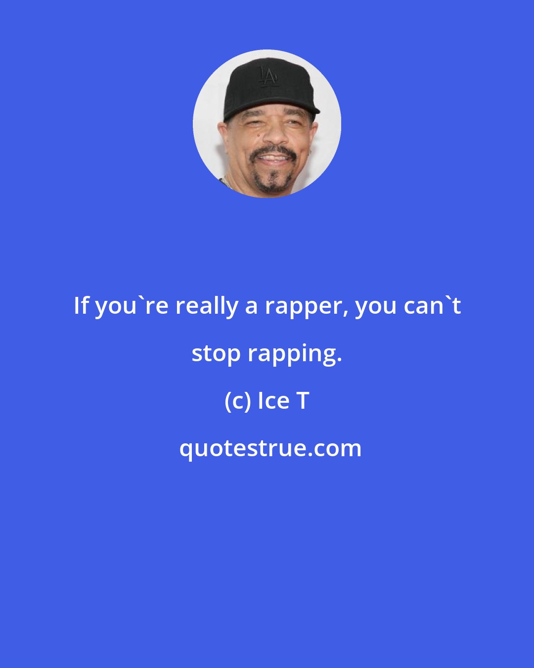 Ice T: If you're really a rapper, you can't stop rapping.