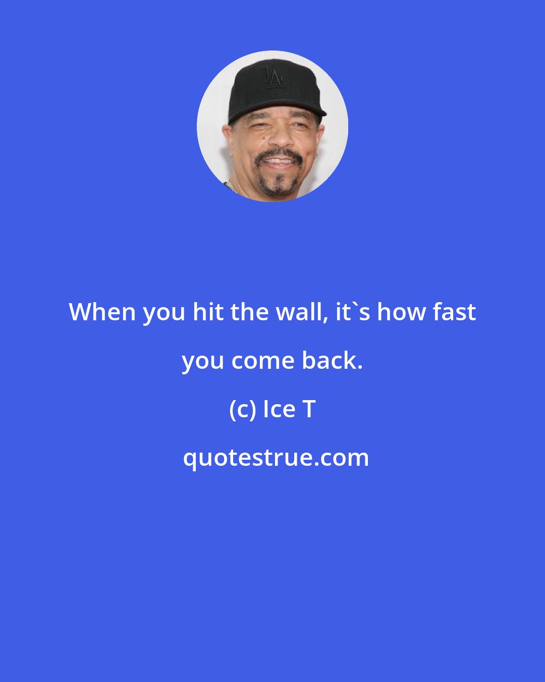 Ice T: When you hit the wall, it's how fast you come back.