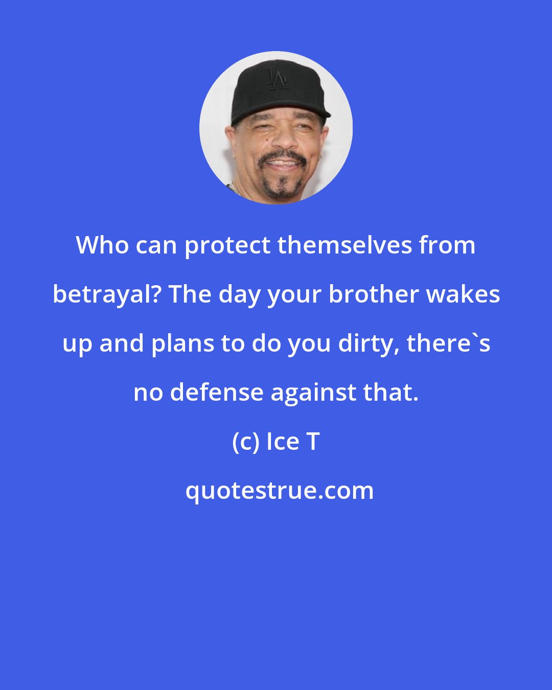 Ice T: Who can protect themselves from betrayal? The day your brother wakes up and plans to do you dirty, there's no defense against that.