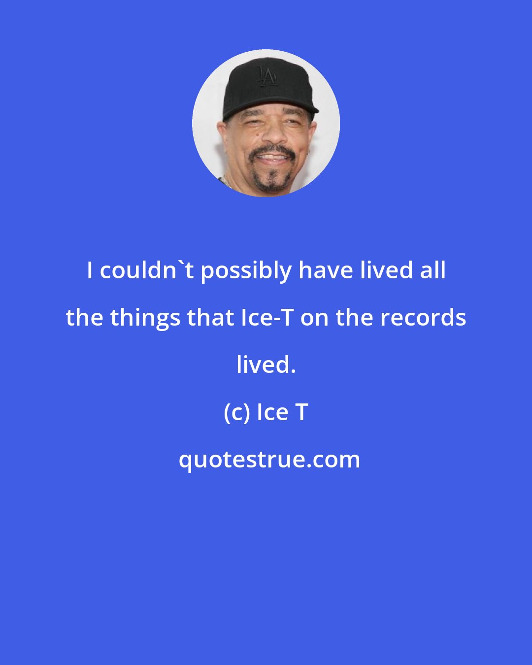 Ice T: I couldn't possibly have lived all the things that Ice-T on the records lived.