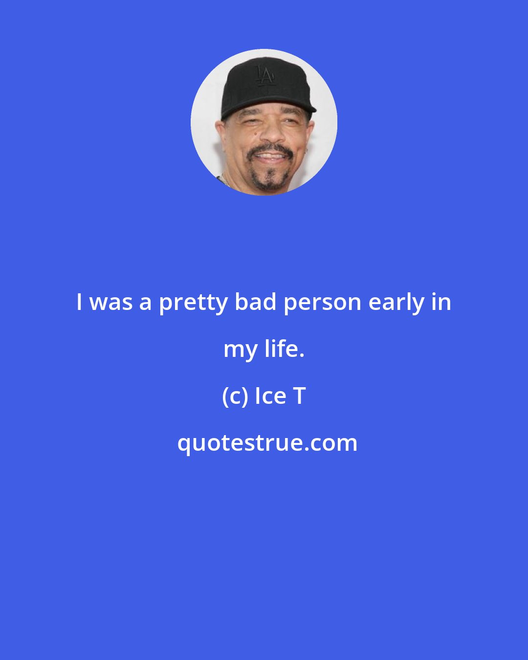 Ice T: I was a pretty bad person early in my life.