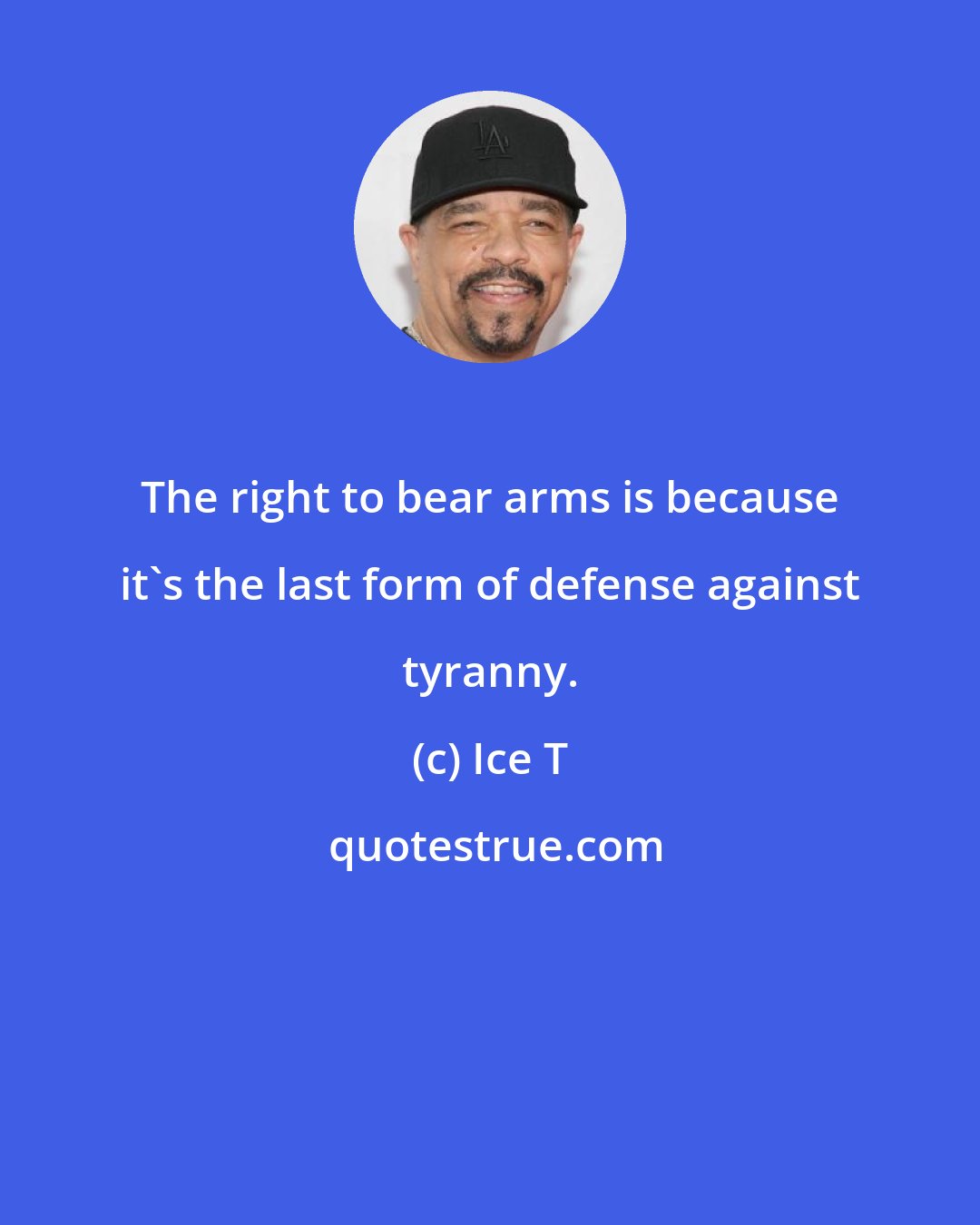 Ice T: The right to bear arms is because it's the last form of defense against tyranny.