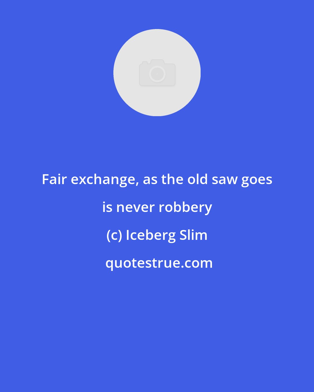 Iceberg Slim: Fair exchange, as the old saw goes is never robbery