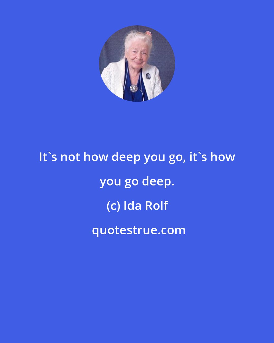 Ida Rolf: It's not how deep you go, it's how you go deep.