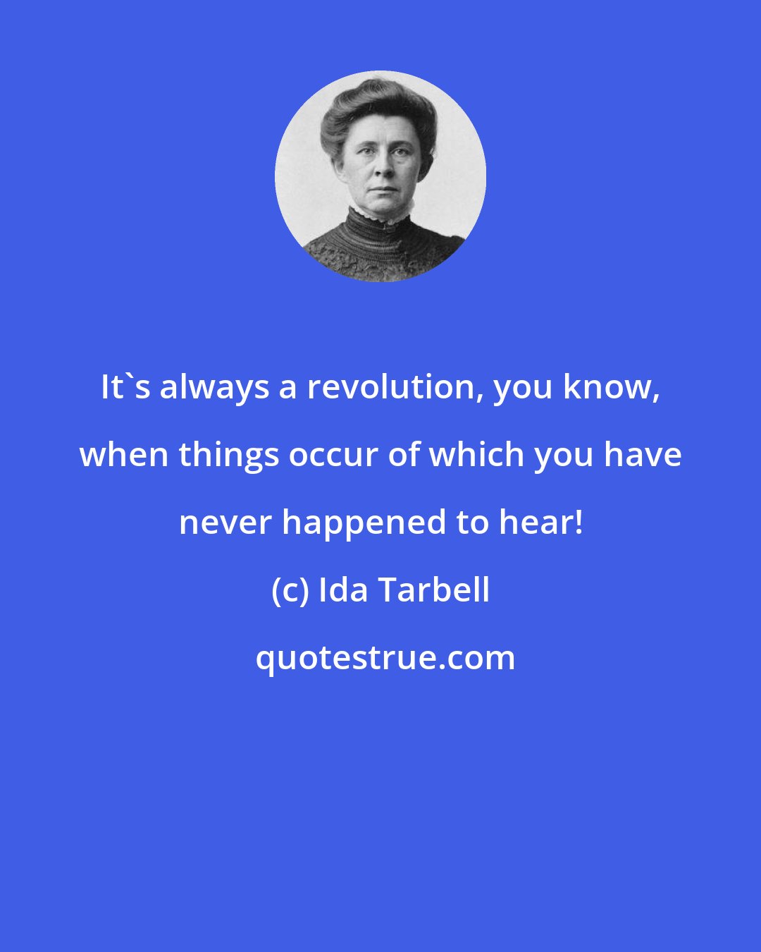 Ida Tarbell: It's always a revolution, you know, when things occur of which you have never happened to hear!