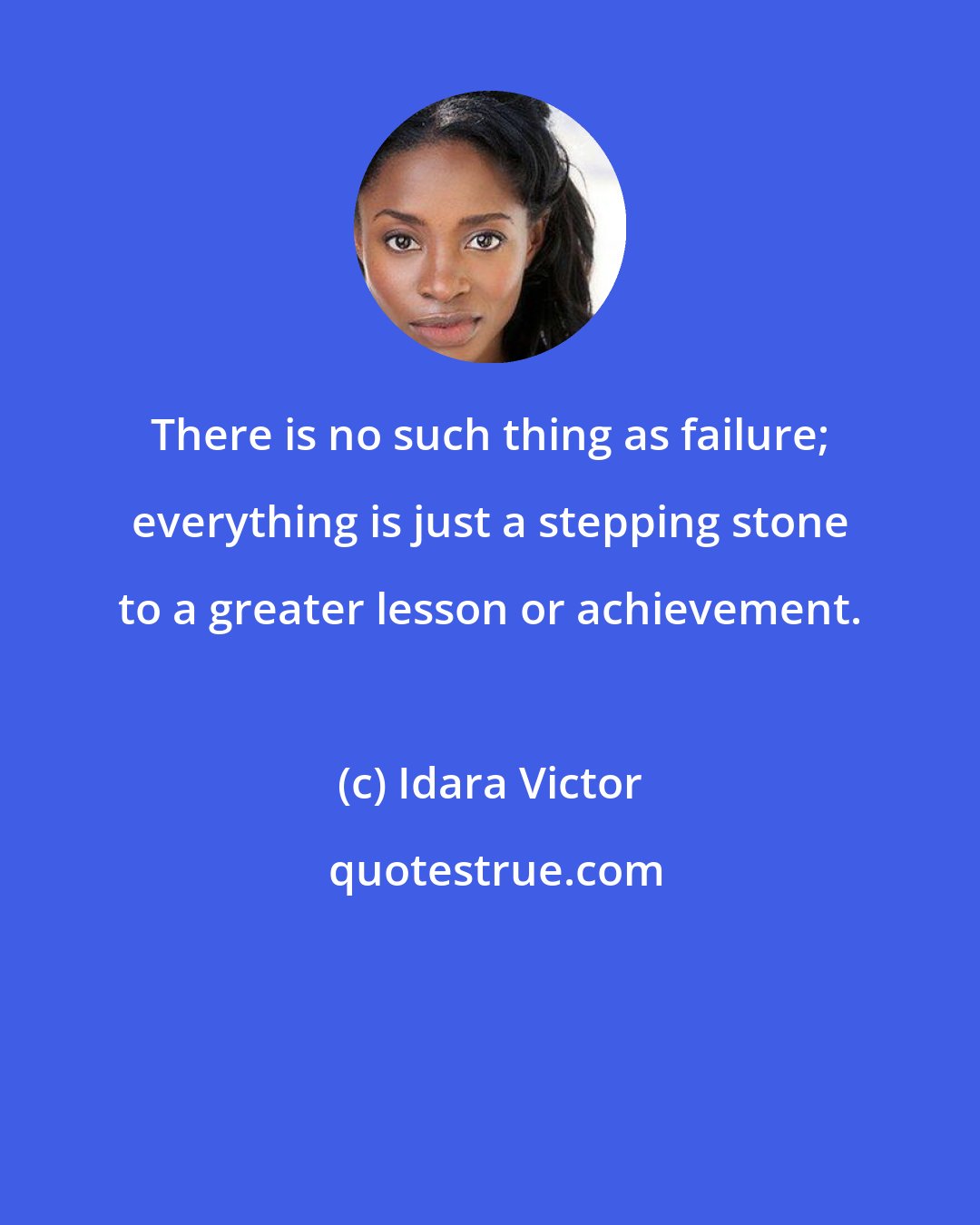 Idara Victor: There is no such thing as failure; everything is just a stepping stone to a greater lesson or achievement.