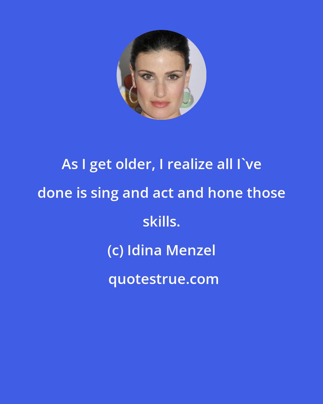 Idina Menzel: As I get older, I realize all I've done is sing and act and hone those skills.