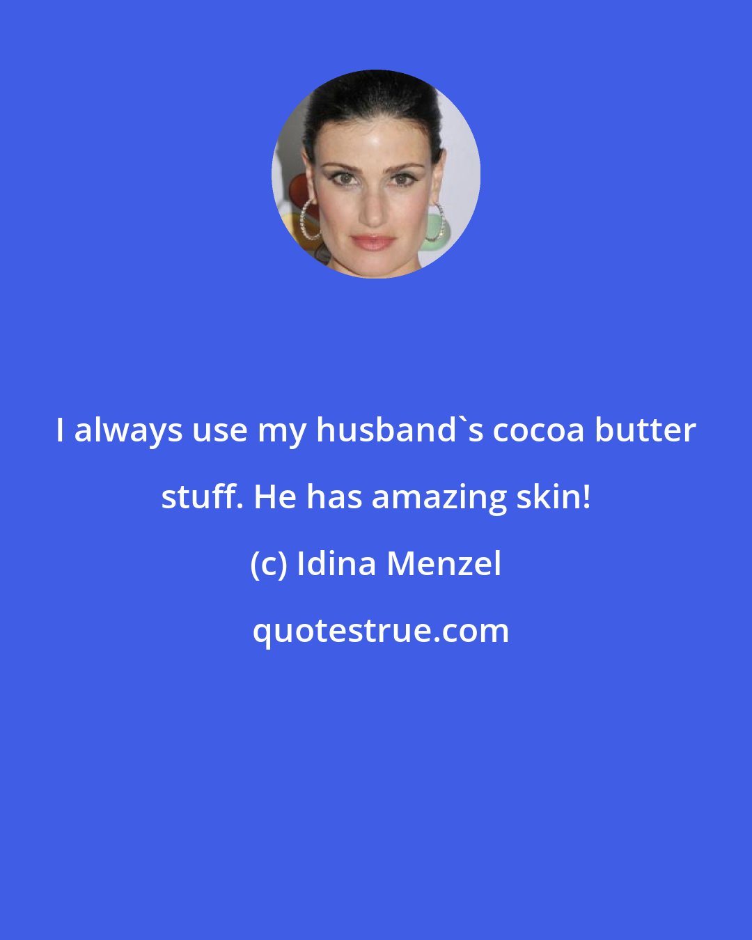 Idina Menzel: I always use my husband's cocoa butter stuff. He has amazing skin!