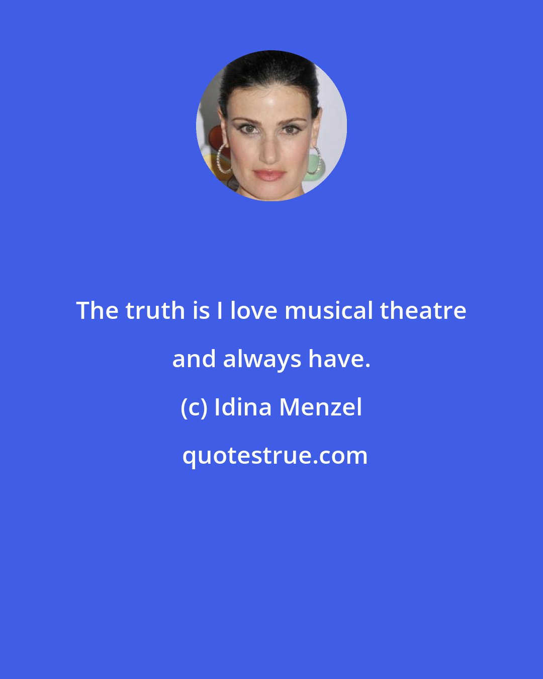 Idina Menzel: The truth is I love musical theatre and always have.
