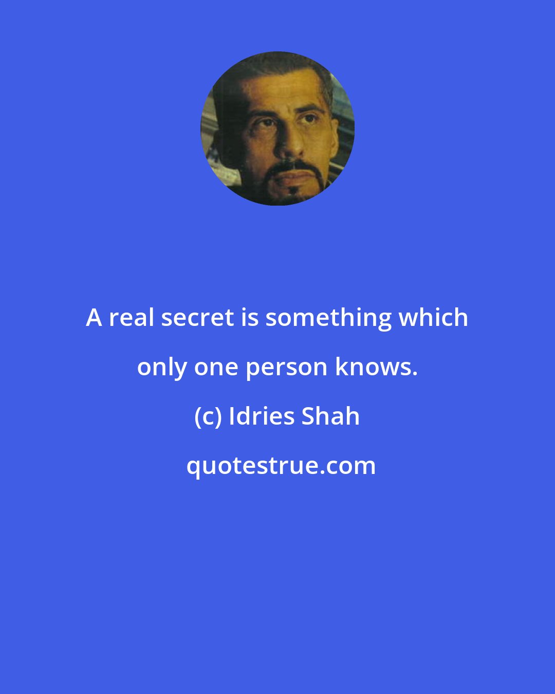 Idries Shah: A real secret is something which only one person knows.