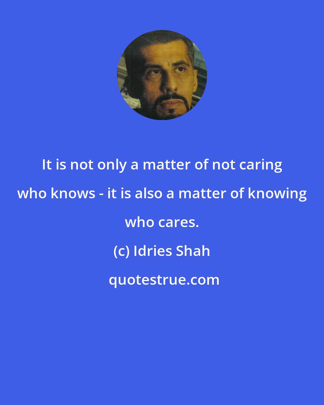 Idries Shah: It is not only a matter of not caring who knows - it is also a matter of knowing who cares.