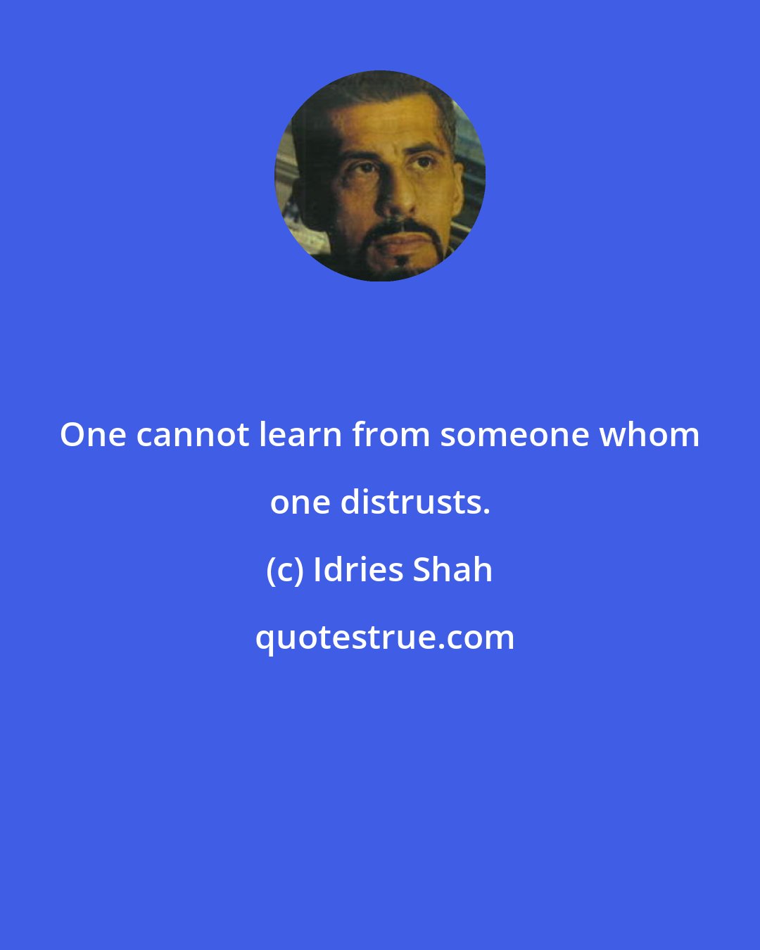 Idries Shah: One cannot learn from someone whom one distrusts.