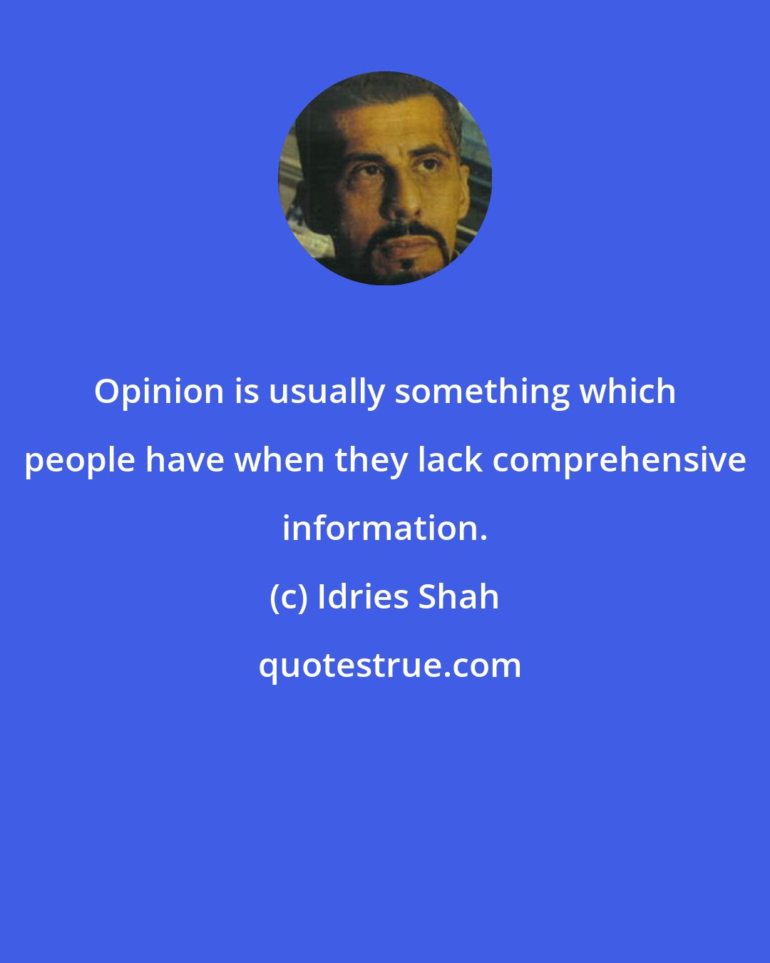 Idries Shah: Opinion is usually something which people have when they lack comprehensive information.