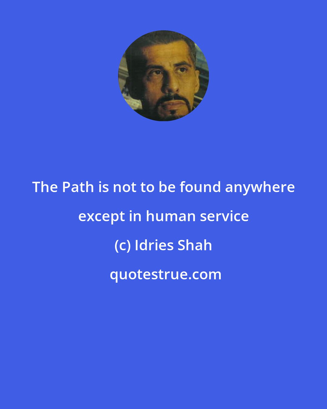 Idries Shah: The Path is not to be found anywhere except in human service