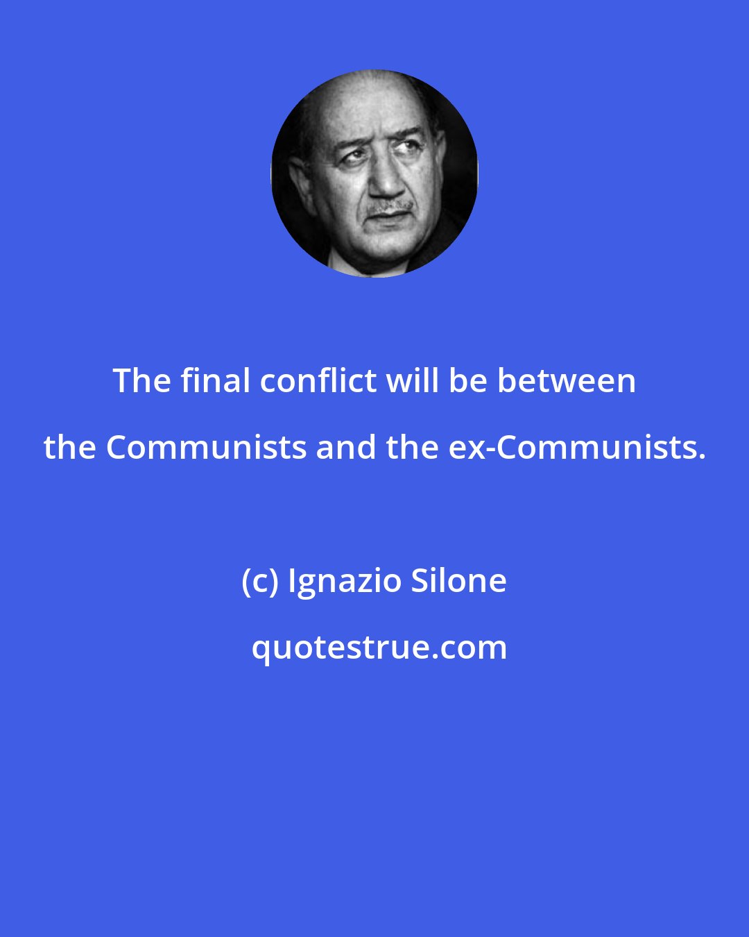 Ignazio Silone: The final conflict will be between the Communists and the ex-Communists.