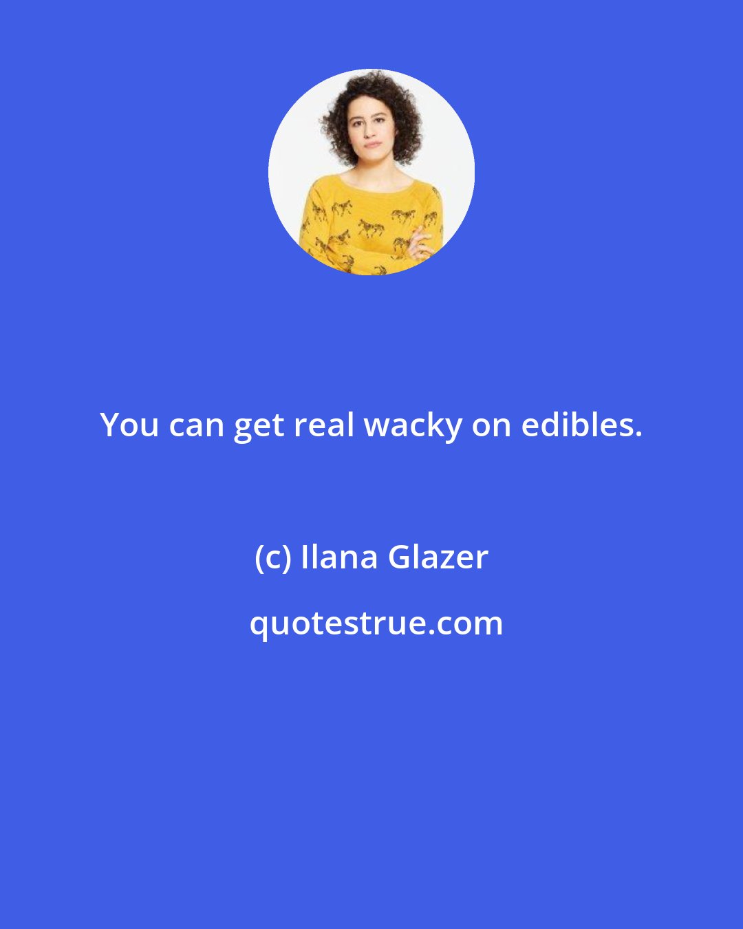 Ilana Glazer: You can get real wacky on edibles.