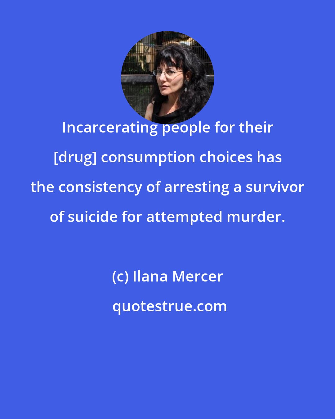Ilana Mercer: Incarcerating people for their [drug] consumption choices has the consistency of arresting a survivor of suicide for attempted murder.