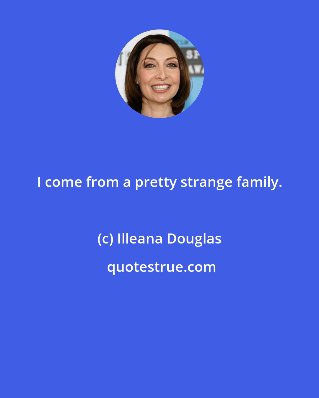 Illeana Douglas: I come from a pretty strange family.