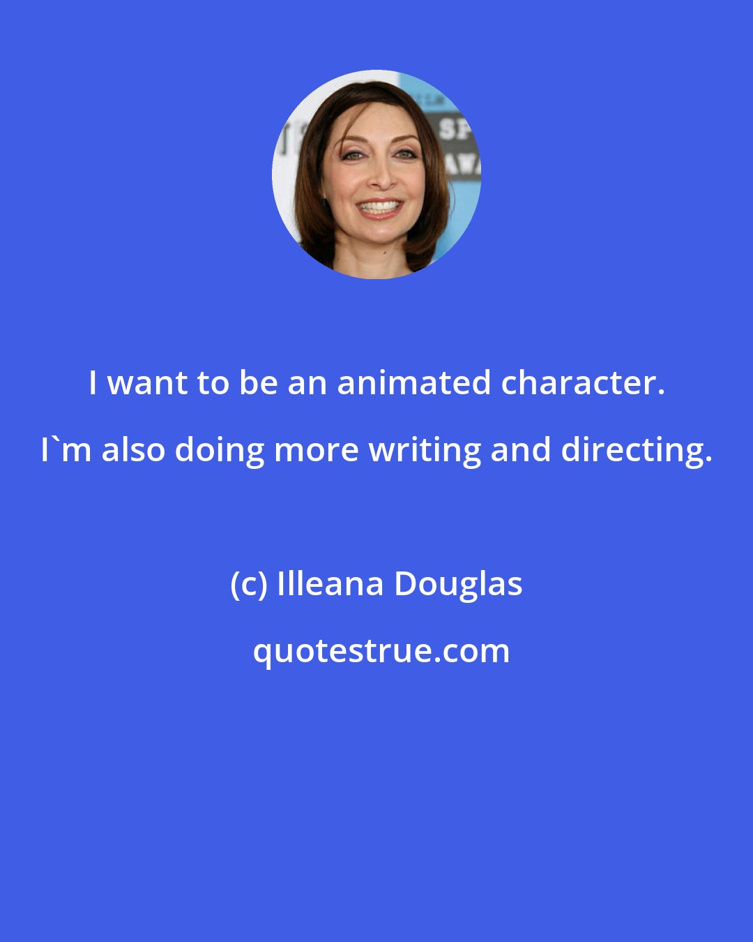 Illeana Douglas: I want to be an animated character. I'm also doing more writing and directing.