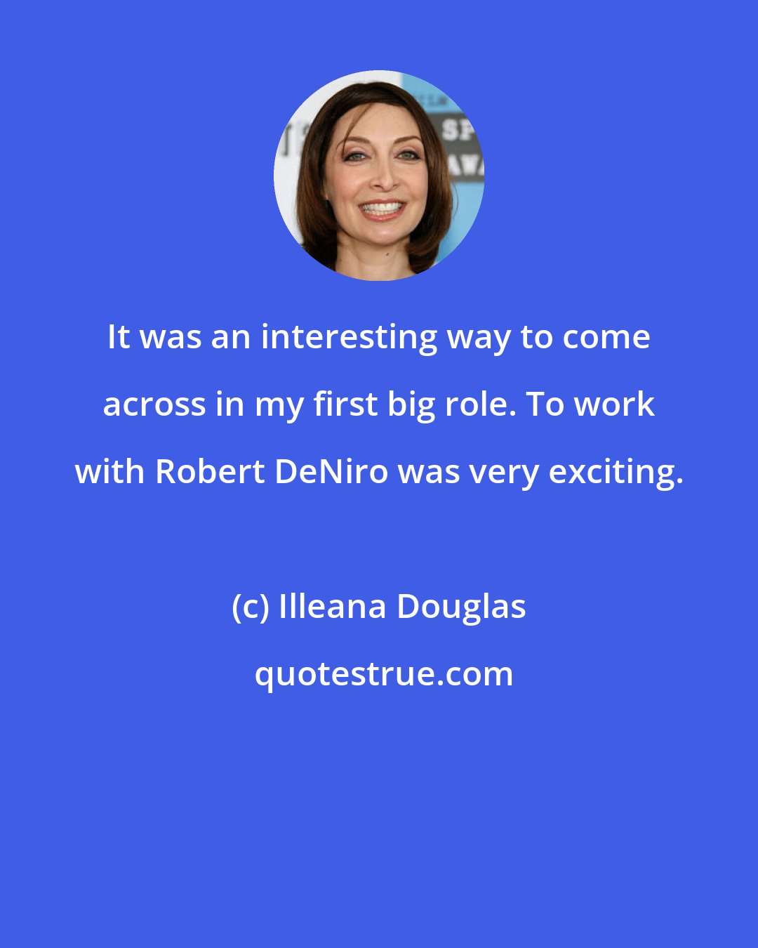 Illeana Douglas: It was an interesting way to come across in my first big role. To work with Robert DeNiro was very exciting.