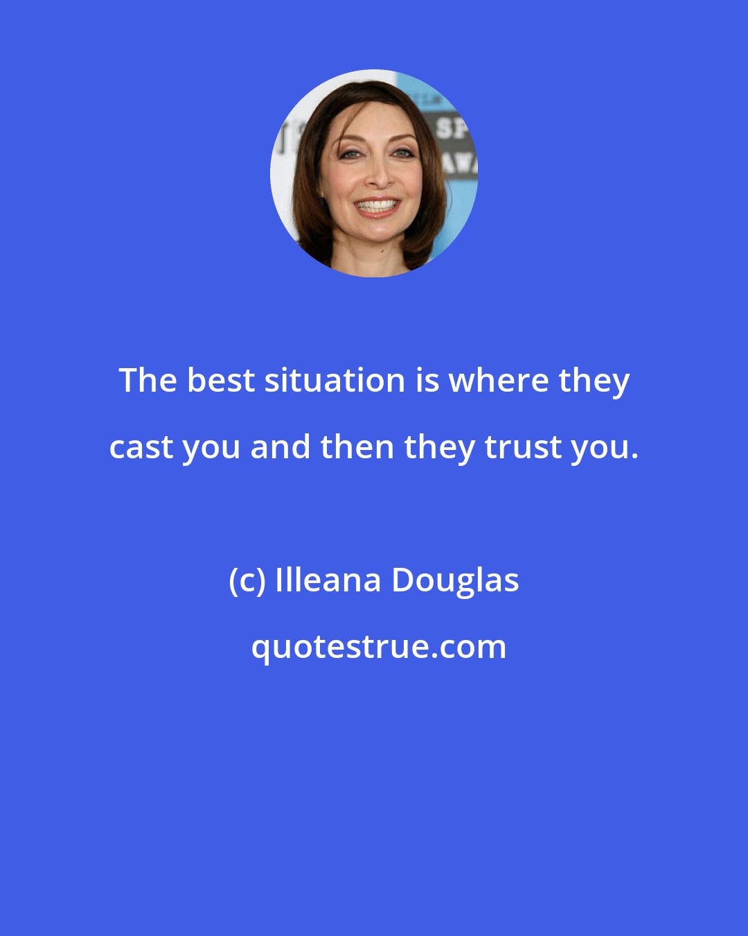 Illeana Douglas: The best situation is where they cast you and then they trust you.